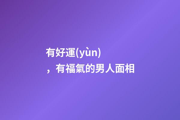 有好運(yùn)，有福氣的男人面相
